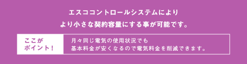 エスココントロールシステムによりより小さな契約容量にする事が可能です。